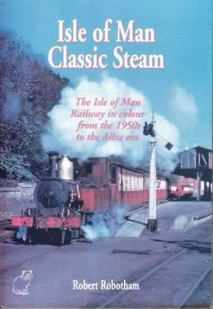 Isle Of Man Classic Steam: The Isle Of Man Railway In Colour From The 1950s To The Ailsa Era