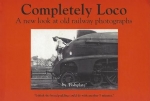 Completely Loco: A New Look At Old Railway Photographs