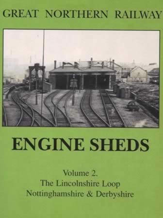 Great Northern Railway: Engine Sheds: Volume Two - The Lincolnshire Loop, Nottinghamshire & Derbyshire