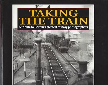 Taking The Train - A Tribute To Britain's Greatest Railway Photographers