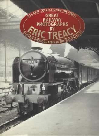 A Classic Collection Of The Finest Great Railway Photographs By Eric Treacy: Railway Photographs In The British Isles