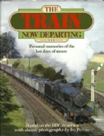 The Train Now Departing: Personal Memories Of The Last Days Of Steam